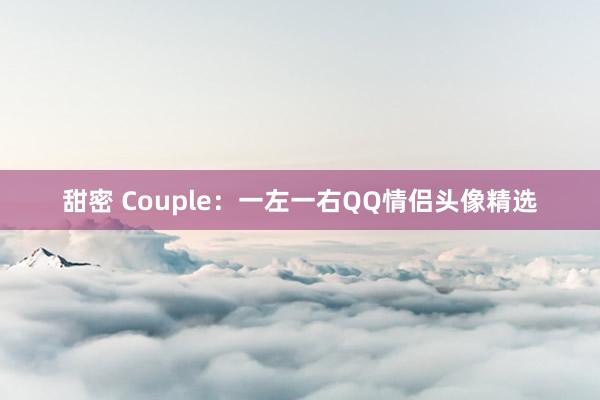 甜密 Couple：一左一右QQ情侣头像精选